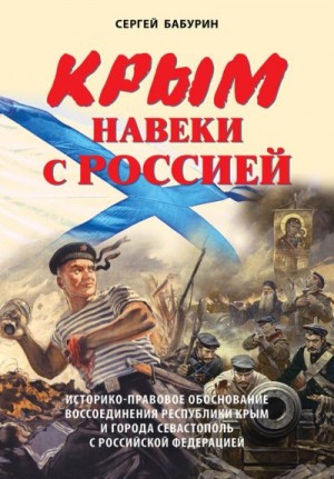 Бабурин Сергей - Крым навеки с Россией. Историко-правовое обоснование воссоединения республики Крым и города Севастополь с Российской Федерацией