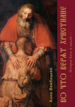 Вежбицкая Анна - Во что верят христиане. История Бога и людей