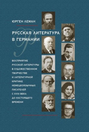 Леман Юрген - Русская литература в Германии. Восприятие русской литературы в художественном творчестве и литературной критике немецкоязычных писателей с XVIII века до настоящего времени