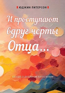 Питерсон Юджин Х. - И проступают вдруг черты Отца… Беседы о духовном богословии