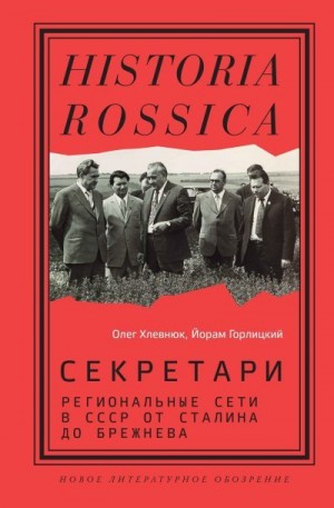 Хлевнюк Олег, Горлицкий Йорам - Секретари. Региональные сети в СССР от Сталина до Брежнева