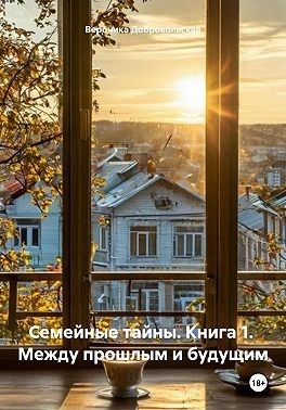 Добровольская Вероника - Семейные тайны. Книга 1. Между прошлым и будущим