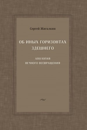 Жигалкин Сергей - Об иных горизонтах здешнего. Апология вечного возвращения