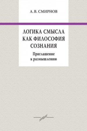 Смирнов Андрей - Логика смысла как философия сознания. Приглашение к размышлению