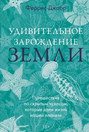Джабр Феррис - Удивительное зарождение Земли. Путешествие по скрытым чудесам, которые дали жизнь нашей планете