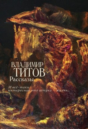 Титов Владимир - Рассказы. И все-таки интересная это штука – жизнь…