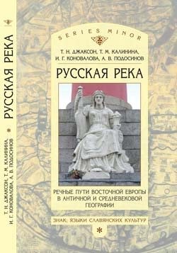 Подосинов Александр, Коновалова Ирина, Калинина Татьяна, Джаксон Татьяна - «Русская река»: Речные пути Восточной Европы в античной и средневековой географии