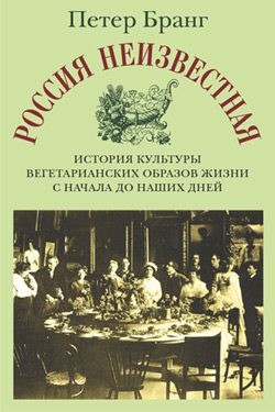 Бранг Петер - Россия неизвестная: История культуры вегетарианских образов жизни с начала до наших дней