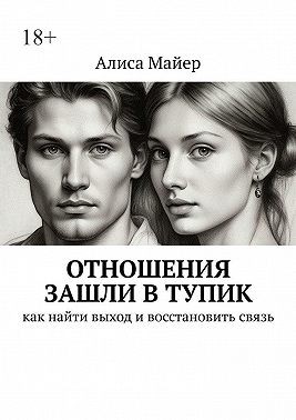 Майер Алиса - Отношения зашли в тупик. Как найти выход и восстановить связь