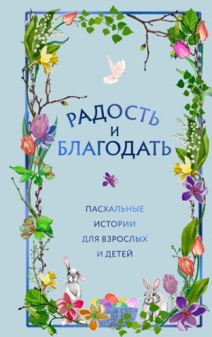 Коллектив авторов - Радость и благодать. Пасхальные истории для взрослых и детей
