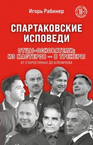 Рабинер Игорь - Спартаковские исповеди. Отцы-основатели: из мастеров – в тренеры. От Старостиных до Аленичева