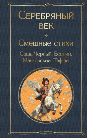 Маяковский Владимир, Есенин Сергей, Лохвицкая Надежда, Черный Саша, Мандельштам Осип, Блок Александр - Серебряный век. Смешные стихи