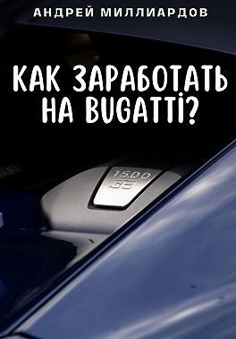 Миллиардов Андрей - Как заработать на Bugatti?
