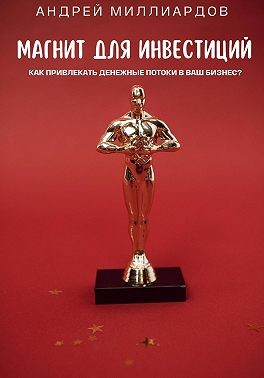 Миллиардов Андрей - Магнит для Инвестиций. Как Привлекать Денежные Потоки в Ваш Бизнес?