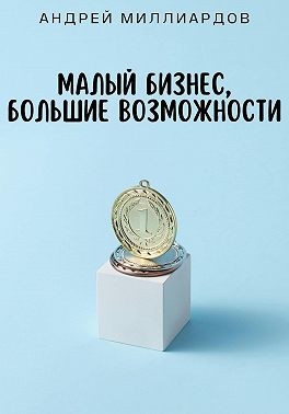Миллиардов Андрей - Малый бизнес, большие возможности