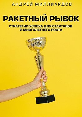 Миллиардов Андрей - Ракетный Рывок. Стратегии Успеха для Стартапов и Многолетнего Роста