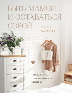 Корнатт Мария - Быть мамой…и оставаться собой! Большая книга о многогранности женщины