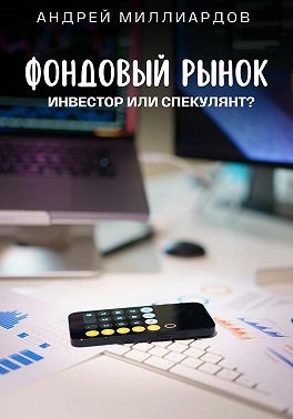 Миллиардов Андрей - Фондовый рынок. Инвестор или спекулянт?
