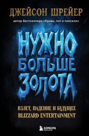 Шрейер Джейсон - Нужно больше золота. Взлет, падение и будущее Blizzard Entertainment