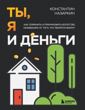 Назаркин Константин - Ты, я и деньги. Как сохранить и приумножить богатство, независимо от того, что творится вокруг