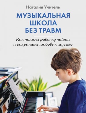 Учитель Наталия - Музыкальная школа без травм. Как помочь ребенку найти и сохранить любовь к музыке