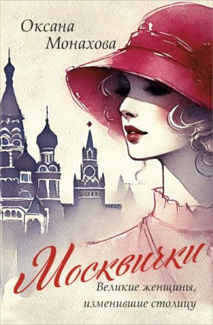 Монахова Оксана - Москвички. Великие женщины, изменившие столицу