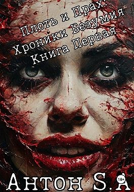 S.A Антон - Плоть и прах: хроники безумия. Книга 1