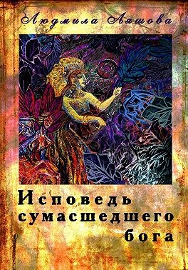 Ляшова Людмила - Исповедь сумасшедшего бога