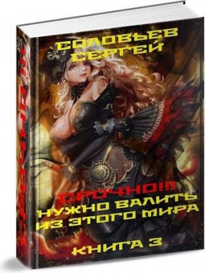 Соловьев Сергей - Срочно!!! Нужно валить из этого мира. Книга 3