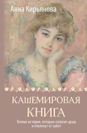 Кирьянова Анна - Кашемировая книга. Теплые истории, которые согреют душу и отвлекут от забот