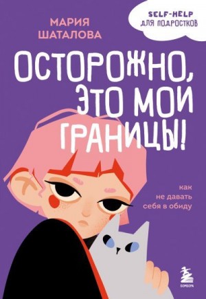 Шаталова Мария - Осторожно, это мои границы! Как не давать себя в обиду