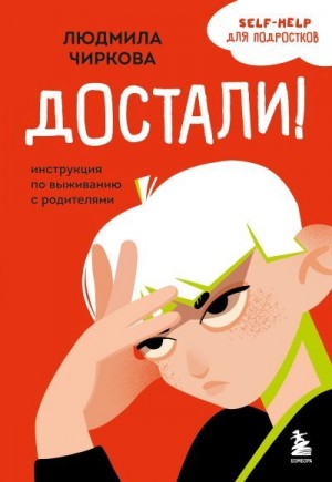 Чиркова Людмила - Достали! Инструкция по выживанию с родителями