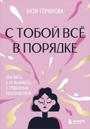 Горюнова Нази - С тобой всё в порядке. Как жить, а не выживать с тревожным расстройством