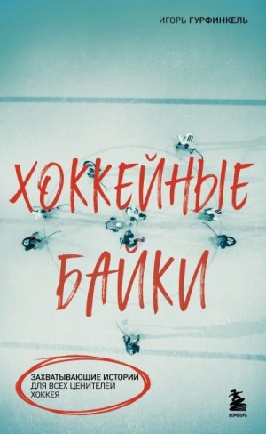 Гурфинкель Игорь - Хоккейные байки. Захватывающие истории для всех ценителей хоккея