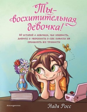 Росс Надя - Ты – восхитительная девочка! 10 историй о девочках, чьи храбрость, доброта и уверенность в себе помогли им преодолеть все трудности