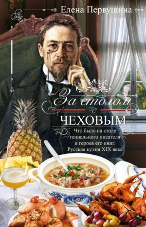 Первушина Елена - За столом с Чеховым. Что было на столе гениального писателя и героев его книг. Русская кухня XIX века