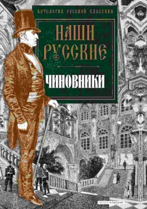 Булгаков Михаил, Лесков Николай, Куприн Александр, Некрасов Николай Алексеевич, Пушкин Александр, Гоголь Николай, Чехов Антон, Андреев Леонид, Зощенко Михаил, Салтыков-Щедрин Михаил - Наши русские чиновники