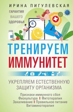 Пигулевская Ирина - Тренируем иммунитет. Гарантия вашего здоровья. Укрепляем естественную защиту организма