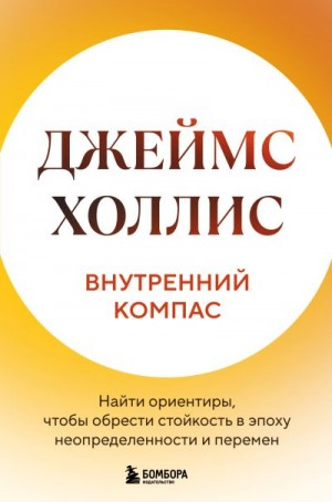 Холлис Джеймс - Внутренний компас. Найти ориентиры, чтобы обрести стойкость в эпоху неопределенности и перемен