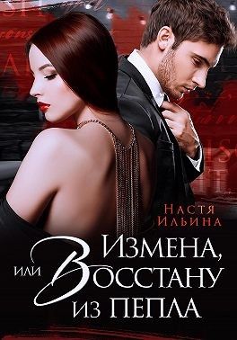Ильина Настя - Измена, или Восстану из пепла