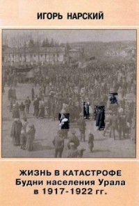 Жизнь в катастрофе. Будни населения Урала в 1917-1922 гг.