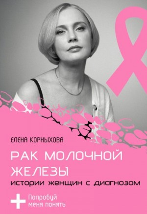 Корныхова Елена - Рак молочной железы: истории женщин с диагнозом. Попробуй меня понять