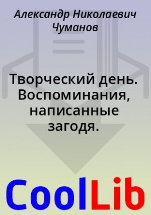 Чуманов Александр - Творческий день. Воспоминания, написанные загодя.