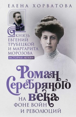 Ярошенко Елена - Роман Серебряного века на фоне войн и революций. Князь Евгений Трубецкой и Маргарита Морозова