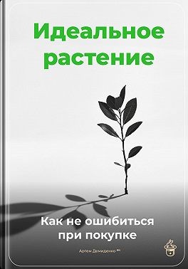 Демиденко Артем - Идеальное растение: Как не ошибиться при покупке