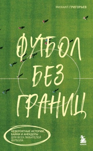 Григорьев Михаил - Футбол без границ. Невероятные истории, байки и анекдоты для всех любителей футбола