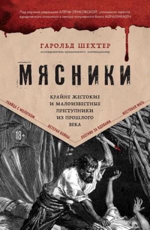 Шехтер Гарольд - Мясники. Крайне жестокие и малоизвестные преступники из прошлого века