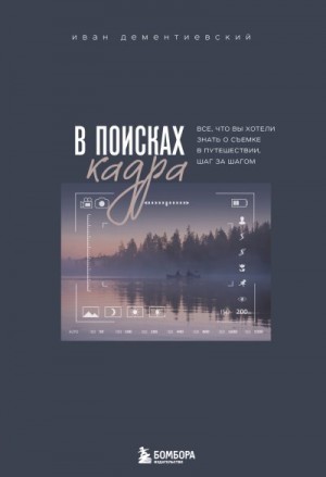 Дементиевский Иван - В поисках кадра. Все, что вы хотели знать о съемке в путешествии шаг за шагом