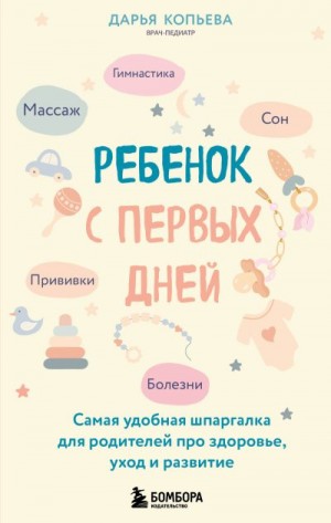 Копьева Дарья - Ребенок с первых дней. Самая удобная шпаргалка для родителей про здоровье, уход и развитие