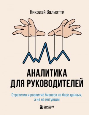 Валиотти Николай - Аналитика для руководителей. Стратегия и развитие бизнеса на базе данных, а не на интуиции